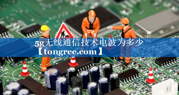 5g无线通信技术电波为多少 5g无线通信技术电波为多少