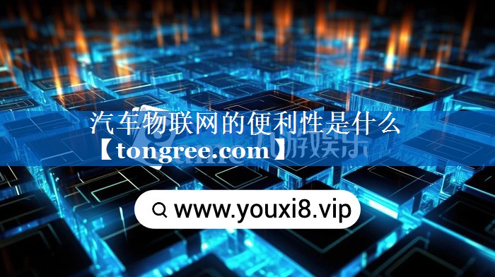 汽车物联网的便利性是什么 汽车物联网的便利性是什么