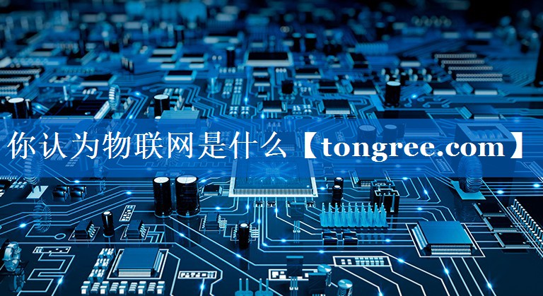 你认为物联网是什么 你认为物联网是什么