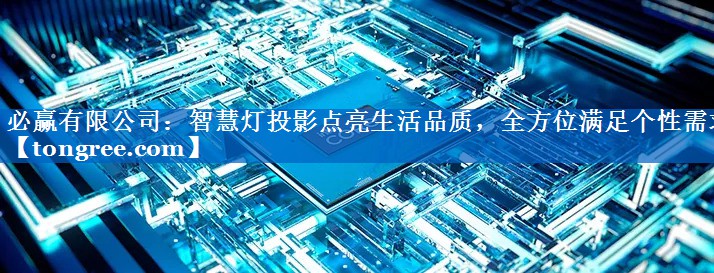 智慧灯投影点亮生活品质,全方位满足个性需求 智慧灯投影点亮生活品质,全方位满足个性需求