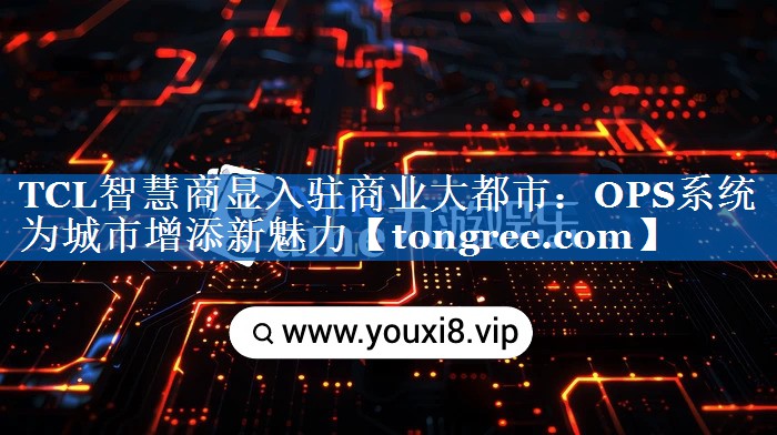 TCL智慧商显入驻商业大都市:OPS系统为城市增添新魅力 TCL智慧商显入驻商业大都市:OPS系统为城市增添新魅力