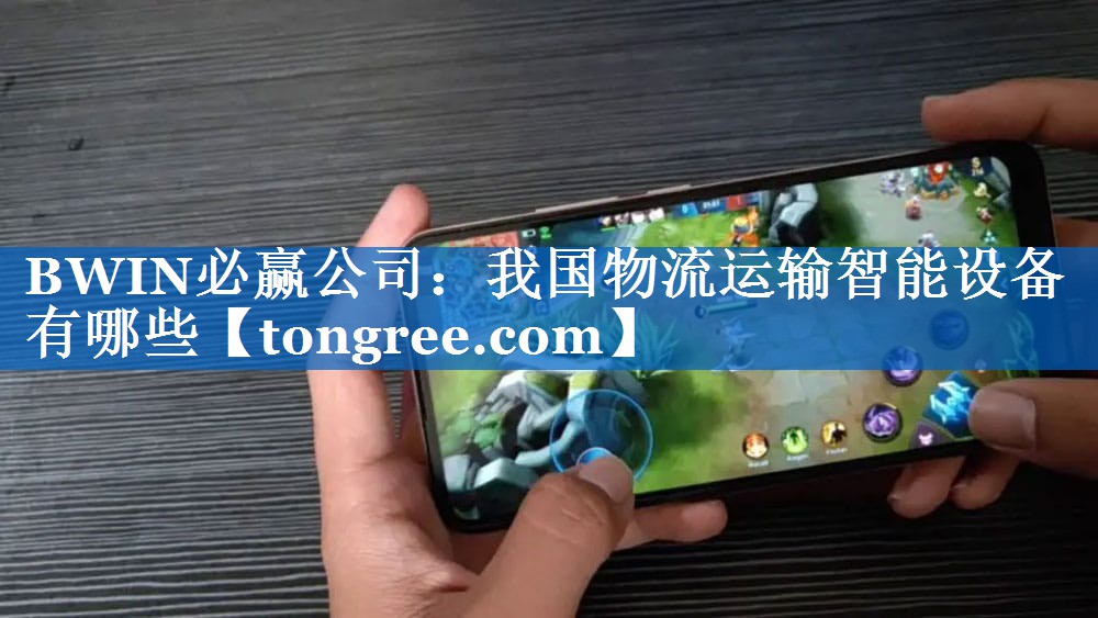 BWIN必赢公司:我国物流运输智能设备有哪些 BWIN必赢公司:我国物流运输智能设备有哪些