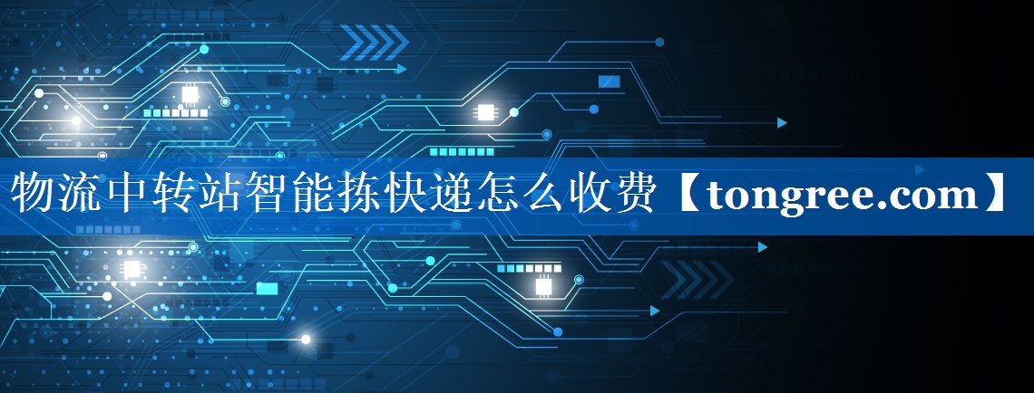 物流中转站智能拣快递怎么收费 物流中转站智能拣快递怎么收费