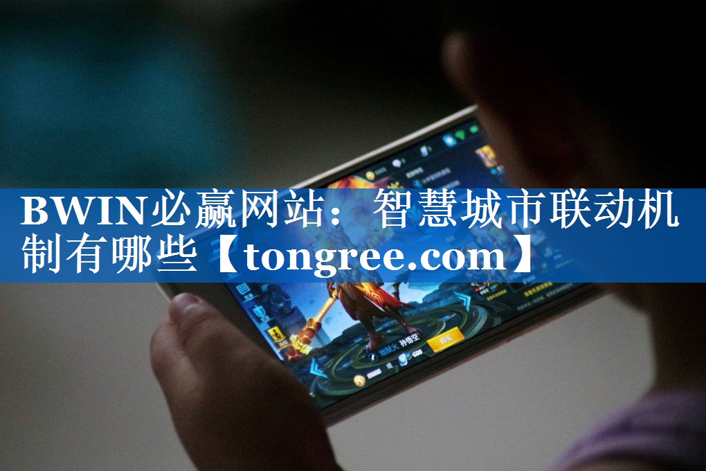 BWIN必赢网站:智慧城市联动机制有哪些 BWIN必赢网站:智慧城市联动机制有哪些