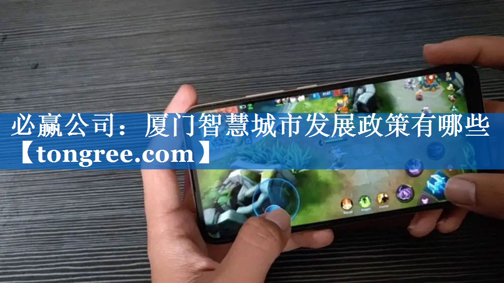 必赢公司:厦门智慧城市发展政策有哪些 必赢公司:厦门智慧城市发展政策有哪些