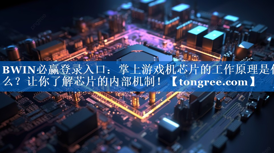 BWIN必赢登录入口:掌上游戏机芯片的工作原理是什么?让你了解芯片的内部机制! BWIN必赢登录入口:掌上游戏机芯片的工作原理是什么?让你了解芯片的内部机制!