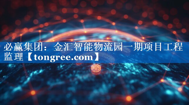 金汇智能物流园一期项目工程监理 金汇智能物流园一期项目工程监理