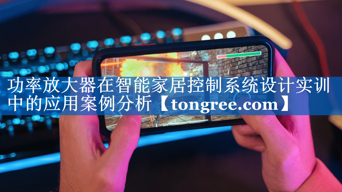 功率放大器在智能家居控制系统设计实训中的应用案例分析 功率放大器在智能家居控制系统设计实训中的应用案例分析