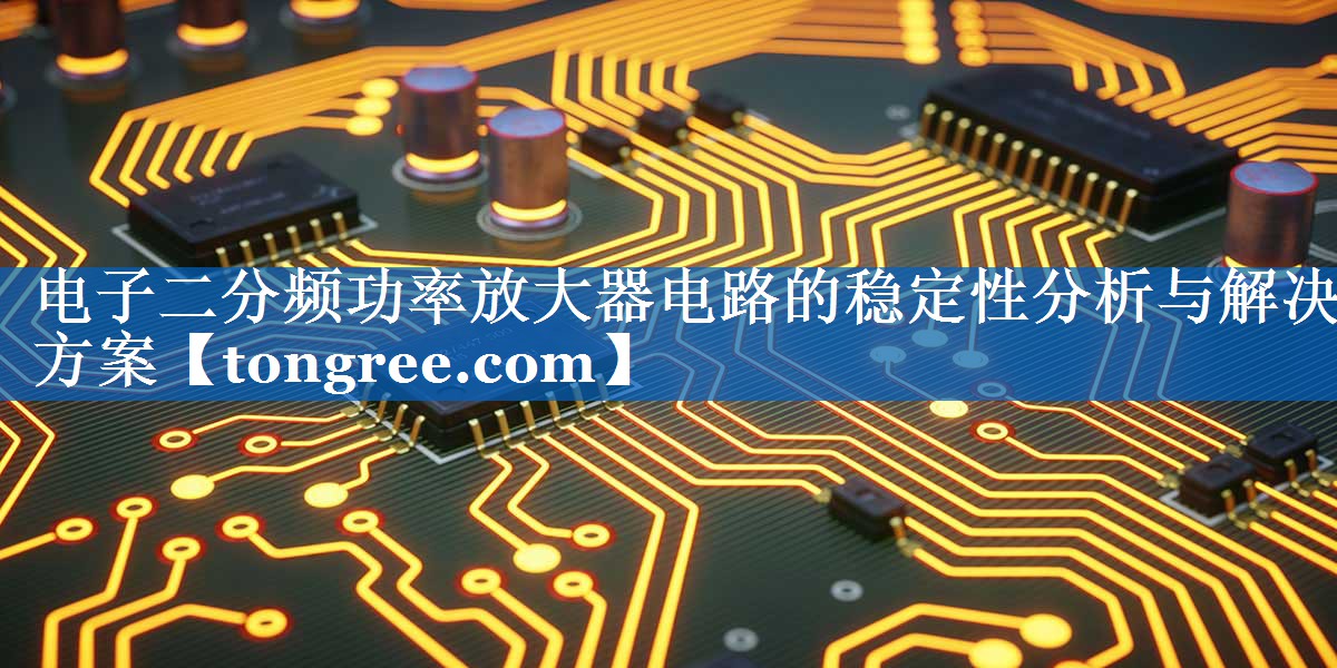 电子二分频功率放大器电路的稳定性分析与解决方案