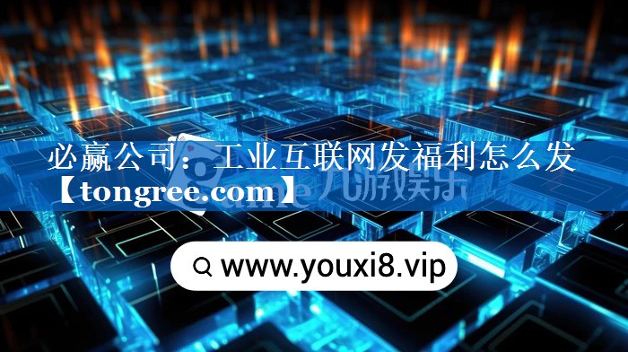 工业互联网发福利怎么发 工业互联网发福利怎么发