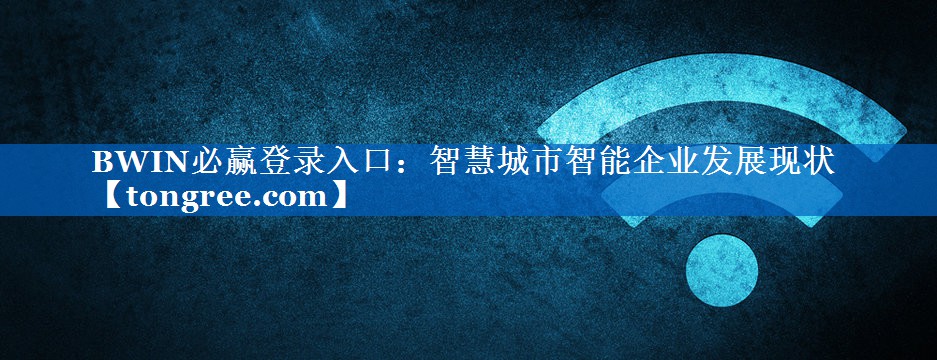 智慧城市智能企业发展现状 智慧城市智能企业发展现状