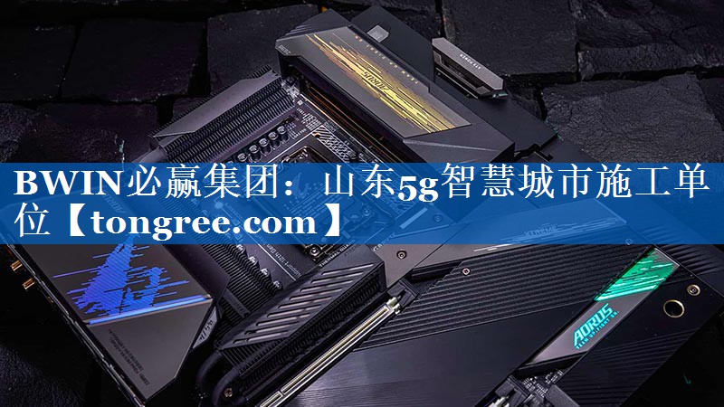 山东5g智慧城市施工单位 山东5g智慧城市施工单位