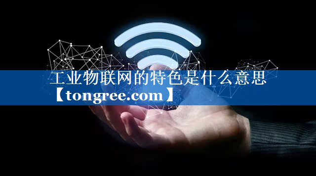 工业物联网的特色是什么意思