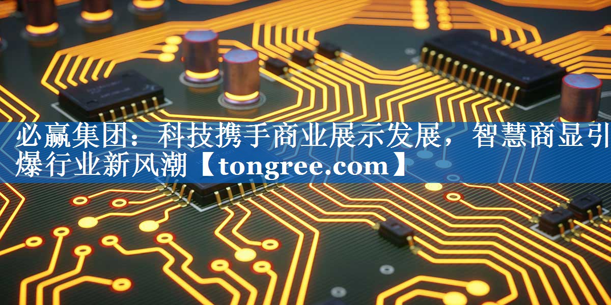 科技携手商业展示发展,智慧商显引爆行业新风潮 科技携手商业展示发展,智慧商显引爆行业新风潮
