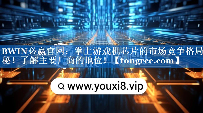 掌上游戏机芯片的市场竞争格局揭秘!了解主要厂商的地位! 掌上游戏机芯片的市场竞争格局揭秘!了解主要厂商的地位!