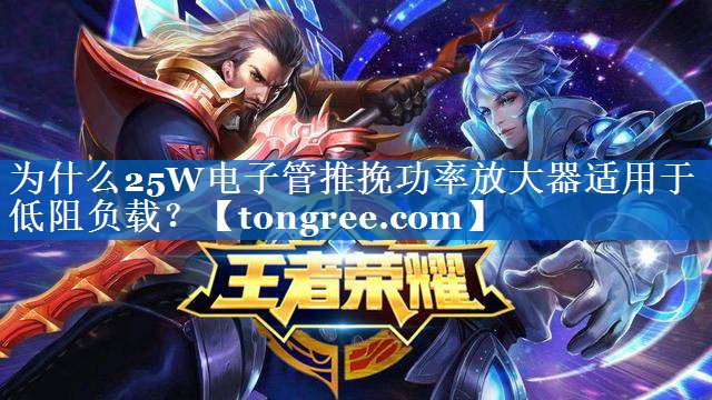 为什么25W电子管推挽功率放大器适用于低阻负载? 为什么25W电子管推挽功率放大器适用于低阻负载?