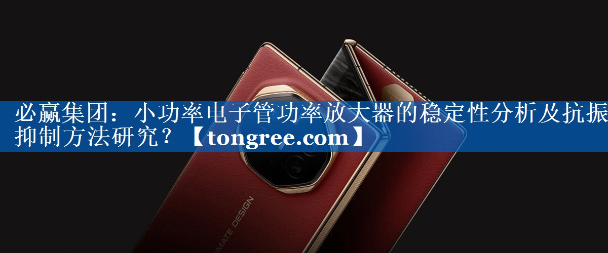 小功率电子管功率放大器的稳定性分析及抗振抑制方法研究？