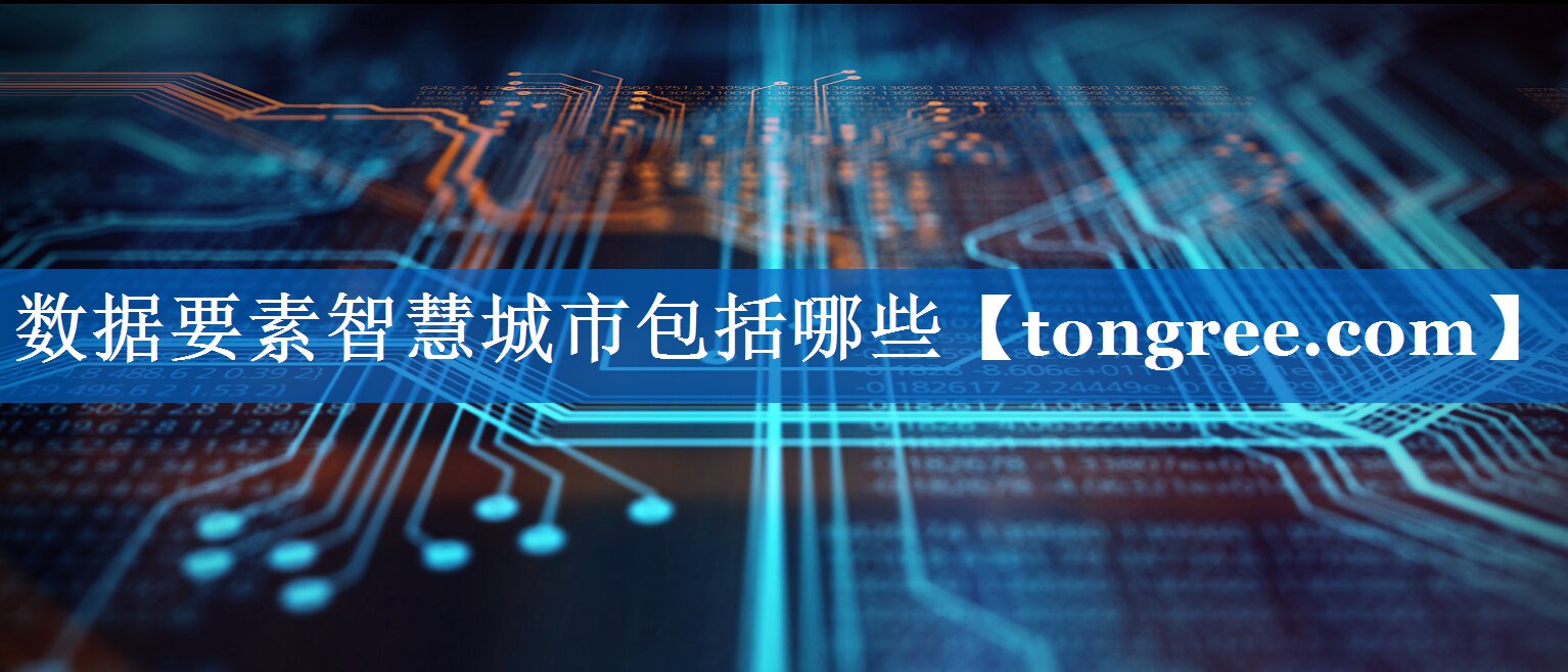 数据要素智慧城市包括哪些 数据要素智慧城市包括哪些