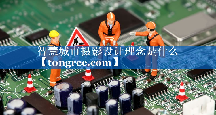 智慧城市摄影设计理念是什么 智慧城市摄影设计理念是什么
