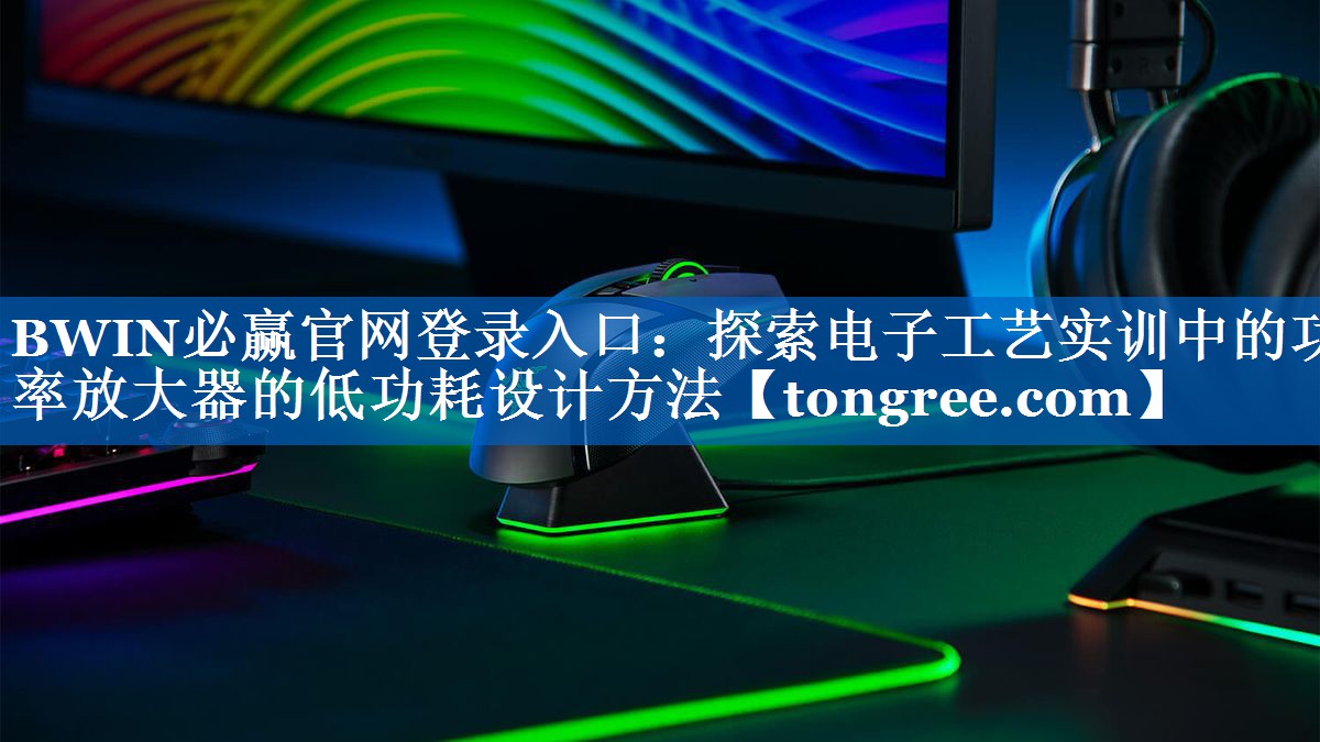 探索电子工艺实训中的功率放大器的低功耗设计方法