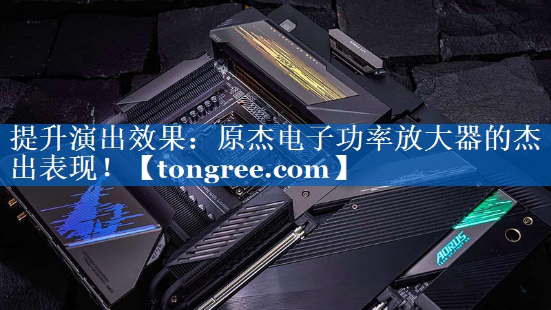 提升演出效果：原杰电子功率放大器的杰出表现！