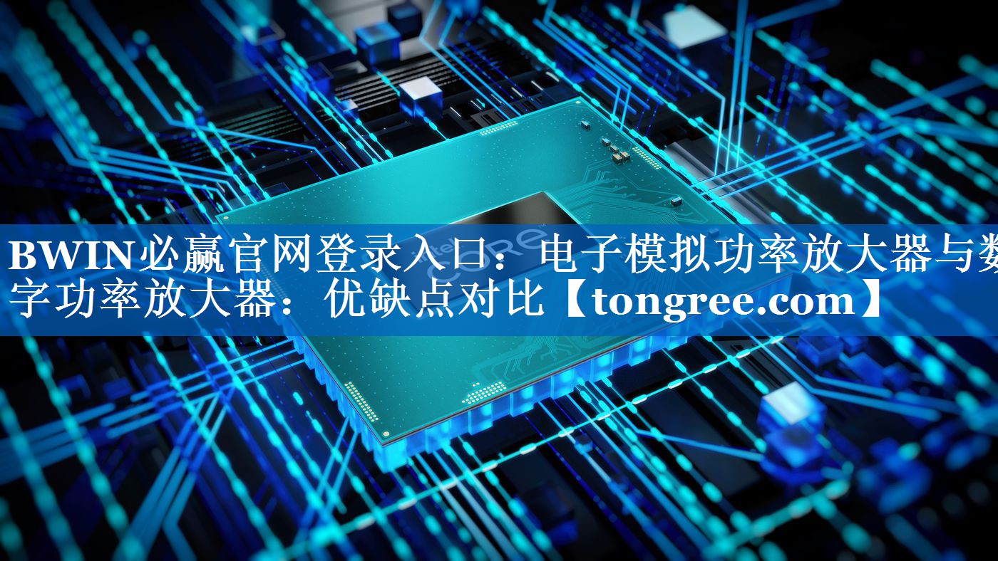 电子模拟功率放大器与数字功率放大器:优缺点对比 电子模拟功率放大器与数字功率放大器:优缺点对比