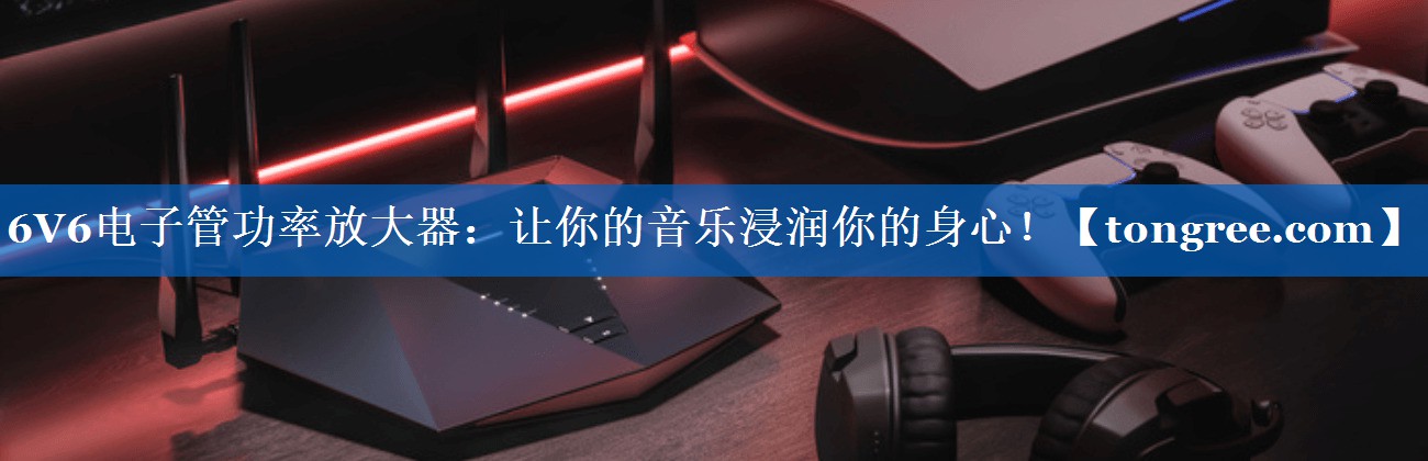 6V6电子管功率放大器:让你的音乐浸润你的身心! 6V6电子管功率放大器:让你的音乐浸润你的身心!